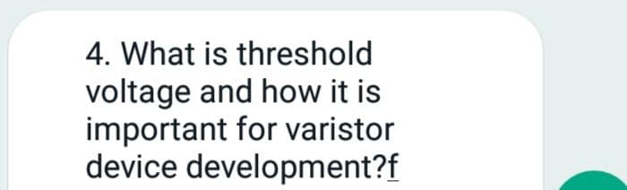 4. What is threshold
voltage and how it is
important for varistor
device development?f
