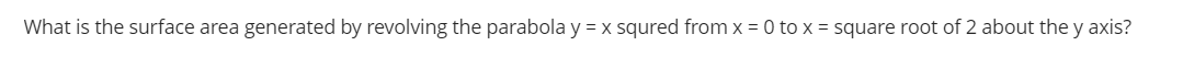 What is the surface area generated by revolving the parabola y = x squred from x = 0 to x = square root of 2 about the y axis?
