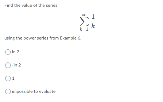 Find the value of the series
00
1
k
k=1
using the power series from Example 6.
O In 2
O-In 2
O impossible to evaluate
