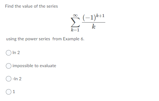 Find the value of the series
(-1)*+1
k
k=1
using the power series from Example 6.
O In 2
impossible to evaluate
O -In 2
