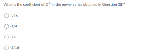What is the coefficient of x* in the power series obtained in Question 3(f)?
O 1/16
O-1/4
O 1/4
-1/16
