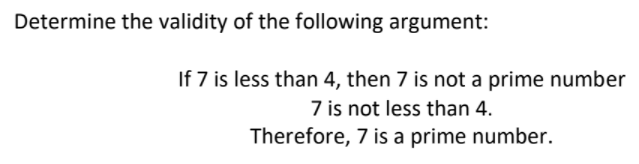 Determine the validity of the following argument:
If 7 is less than 4, then 7 is not a prime number
7 is not less than 4.
Therefore, 7 is a prime number.
