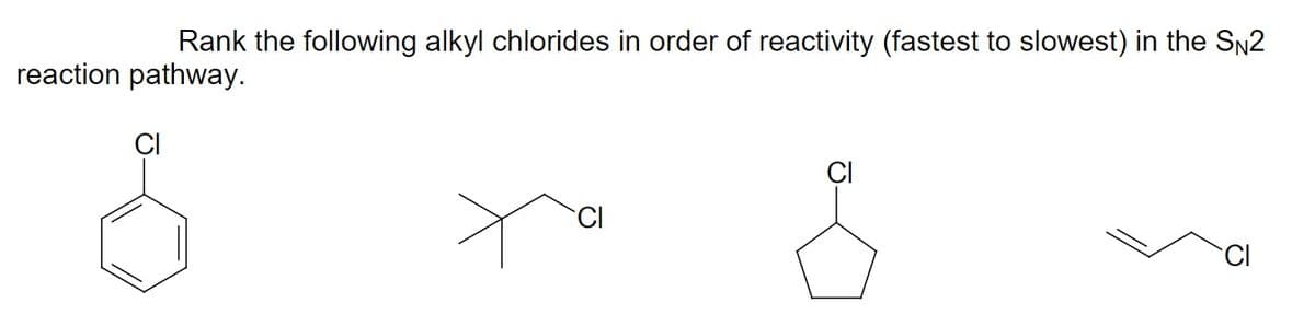 Rank the following alkyl chlorides in order of reactivity (fastest to slowest) in the SN2
reaction pathway.
ÇI
ÇI
CI
CI
