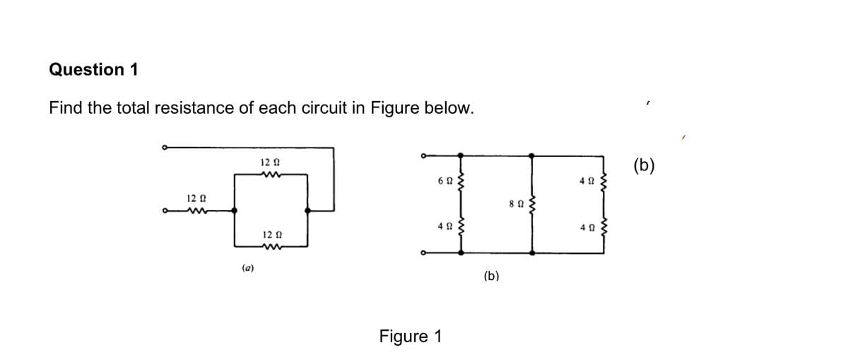 Question 1
Find the total resistance of each circuit in Figure below.
(b)
12 0
6 0
4 2
12 N
8 0:
4 0
4 0
12 0
(a)
(b)
Figure 1

