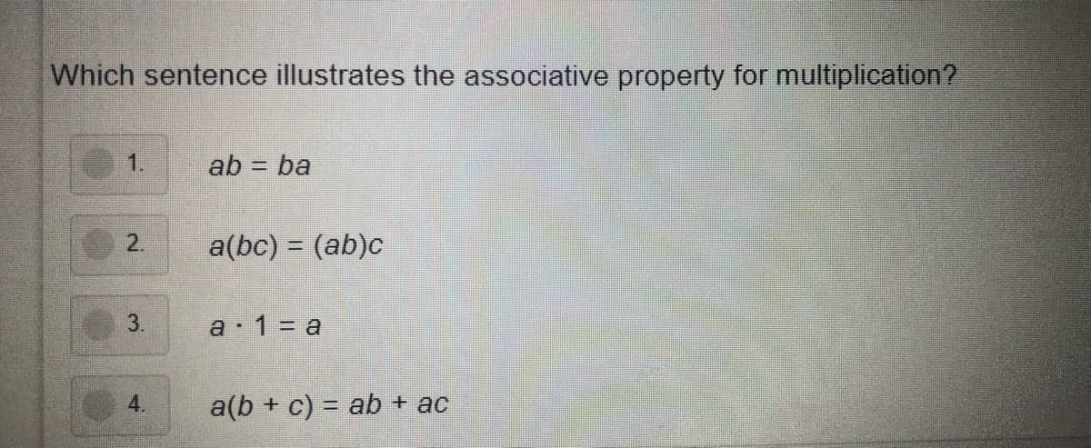 Which sentence illustrates the associative property for multiplication?
1.
ab = ba
%3D
2.
a(bc) = (ab)c
3.
a· 1 = a
4.
a(b + c) = ab + ac
