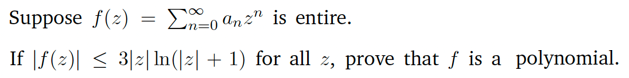 Suppose f(2)
=
anz is entire.
If f(z)| ≤ 3|2|ln(|z] + 1) for all z, prove that f is a polynomial.