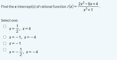 2x2-9х+4
Find the x-intercept(s) of rational function r(x)=
x³+1
Select one:
1
X= 4
X= -
2'
O x= - 1, x= -4
O x= -1
x--, x--4
1
X= -4
2'

