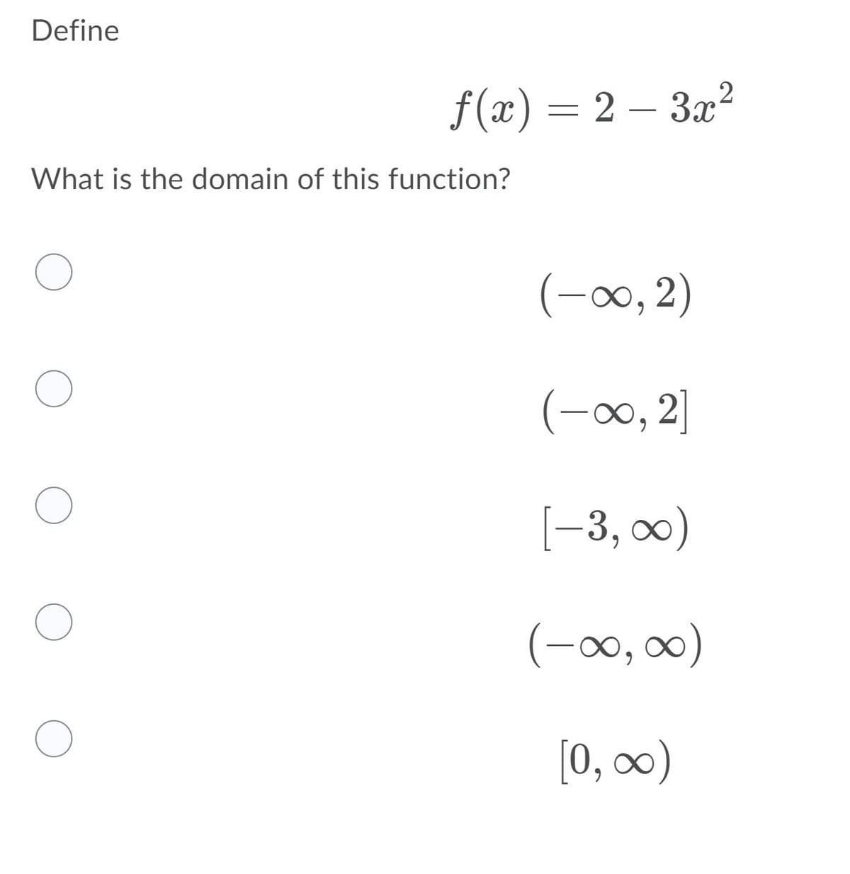Define
f(x) = 2 – 32?
-
What is the domain of this function?
(-x, 2)
(-00, 2]
[-3, 0)
(-x, 0)
[0, 0)
