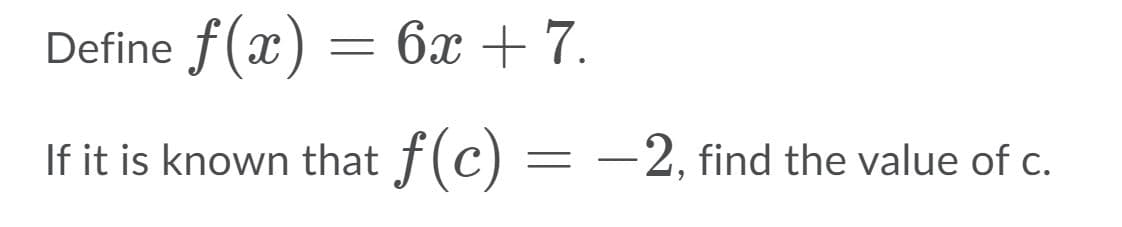 Define f(x) = 6x + 7.
If it is known that f(c)
= -2, find the value of c.
