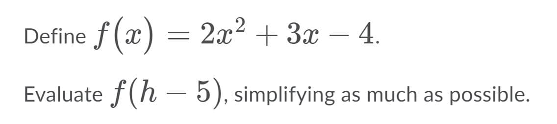 Define f (x) = 2x² + 3x – 4.
-
Evaluate f(h
5), simplifying as much as possible.
