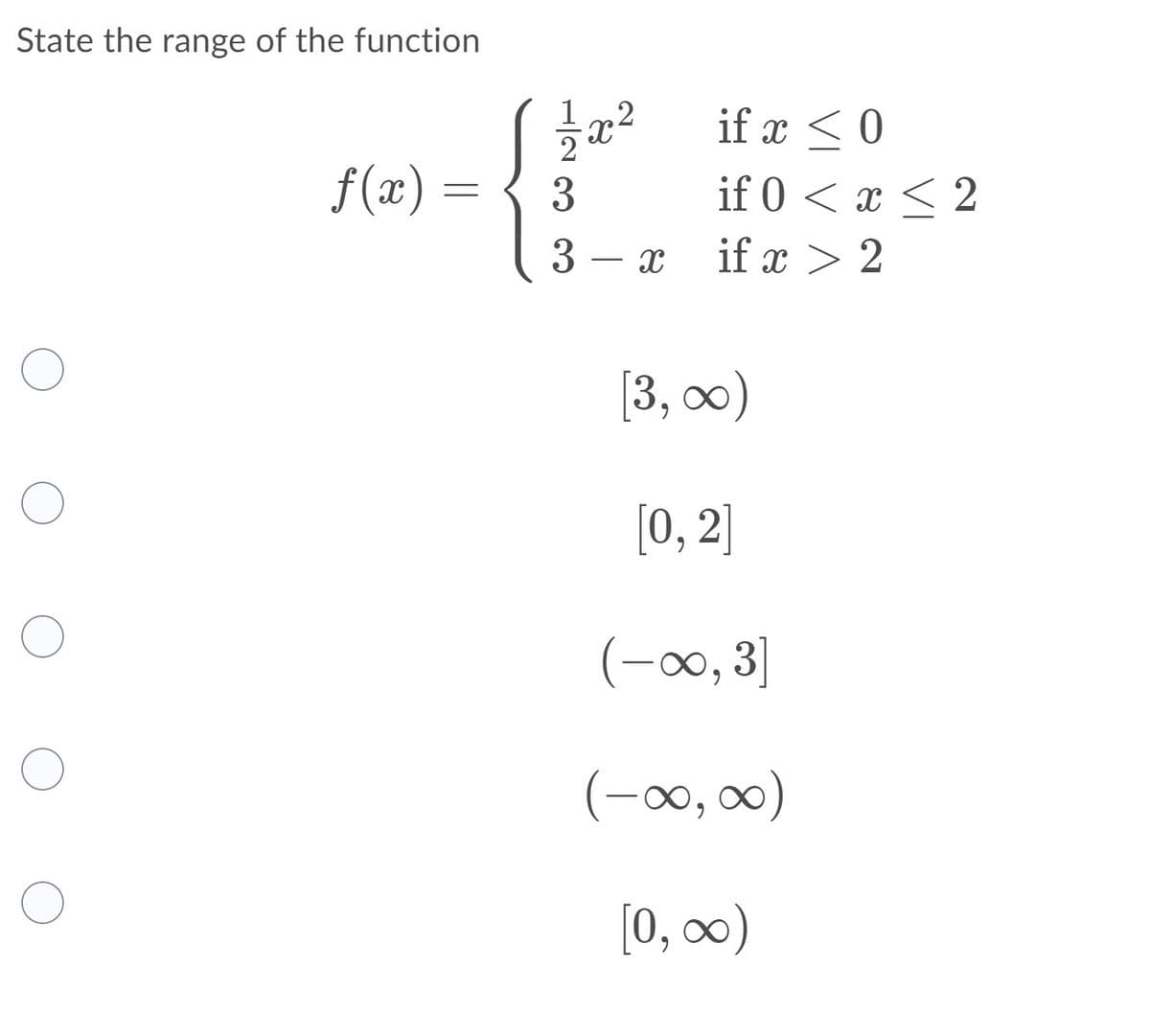 State the range of the function
,2
if x < 0
f(x)
if 0 < x < 2
– x
if x > 2
[3, оо)
[0,2]
(-00, 3]
(-00, 0)
[0, 0)
1/2 3 3
