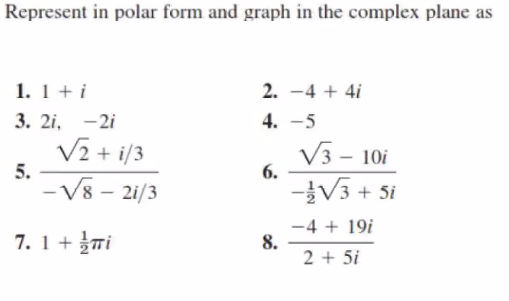 Represent in polar form and graph in the complex plane as
1. 1 + i
2. -4 + 4i
3. 2i, -2i
4. -5
V2 + i/3
5.
V3 - 10i
6.
-V8 - 2i/3
-V3 + 5i
-4 + 19i
8.
2 + 5i
7. 1 +Ti
