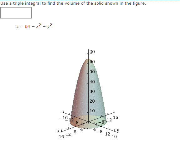 Use a triple integral to find the volume of the solid shown in the figure.
z = 64 - x2 - y2
20
60
50
40
30
20
10
12 16
4
8
- 16
128
8
12
12
16
16
