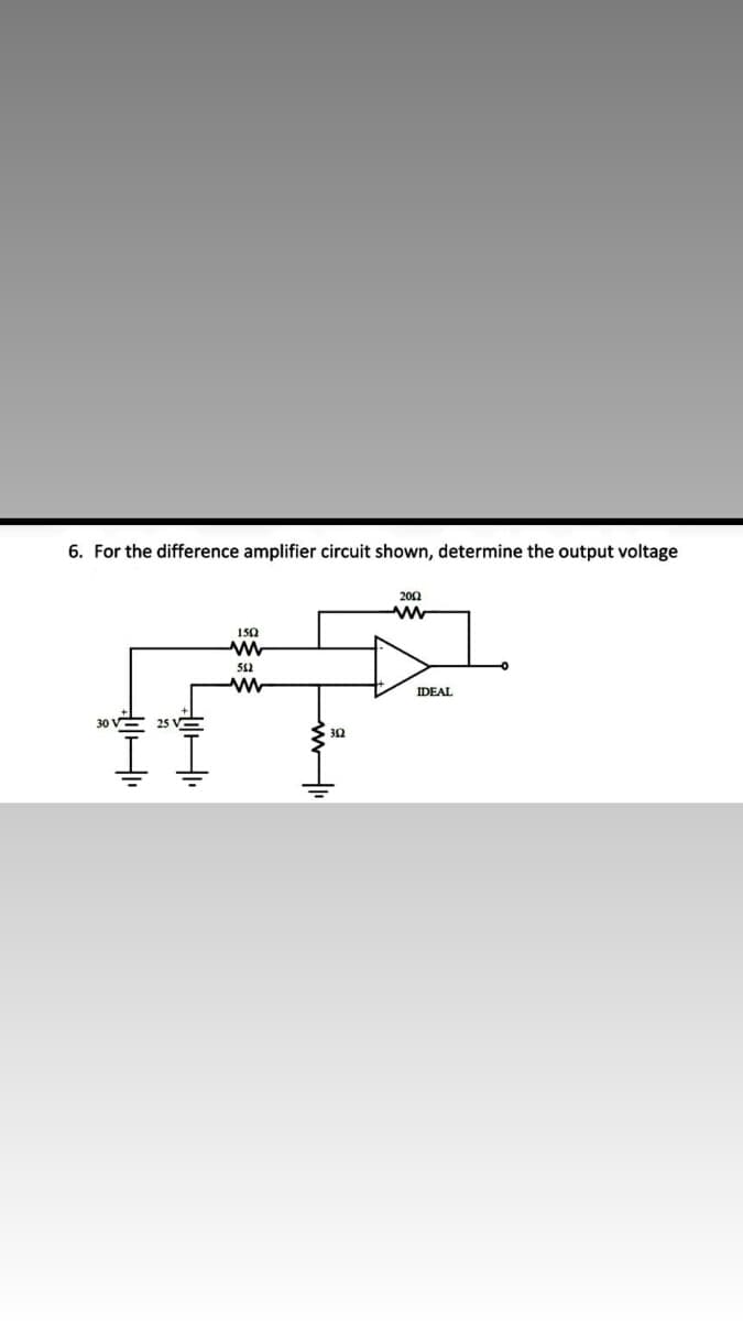 6. For the difference amplifier circuit shown, determine the output voltage
202
150
IDEAL
30 V
25 V-
32
