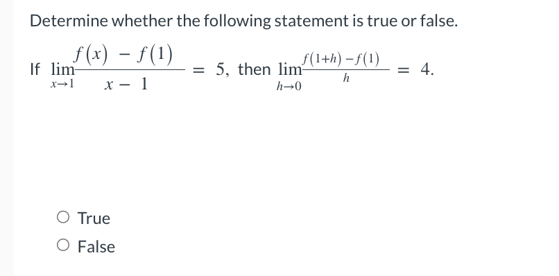 Determine whether the following statement is true or false.
ƒ(x) − ƒ(1)
If lim-
x→1 x - 1
O True
O False
f(1+h)-f(1)
h
= 5, then lim-
h→0
= 4.