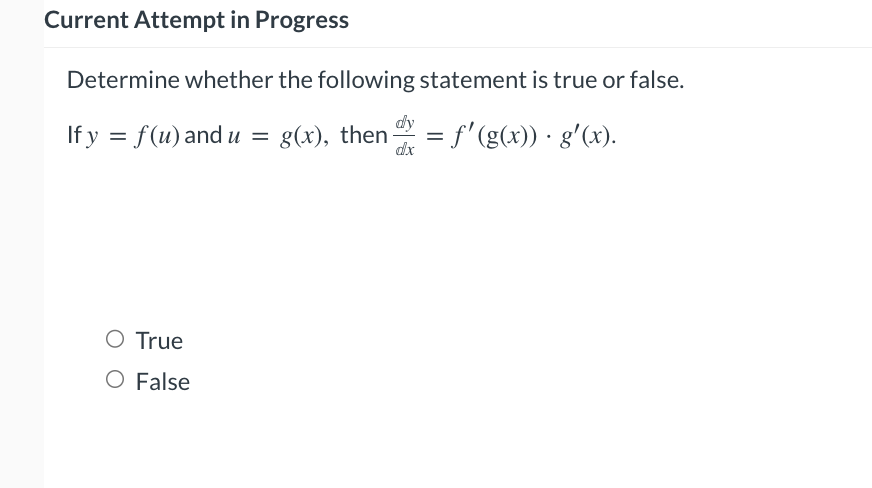 Current Attempt in Progress
Determine whether the following statement is true or false.
If y = f(u) and u
g(x), then = f'(g(x)) · gʻ(x).
dx
O True
O False
