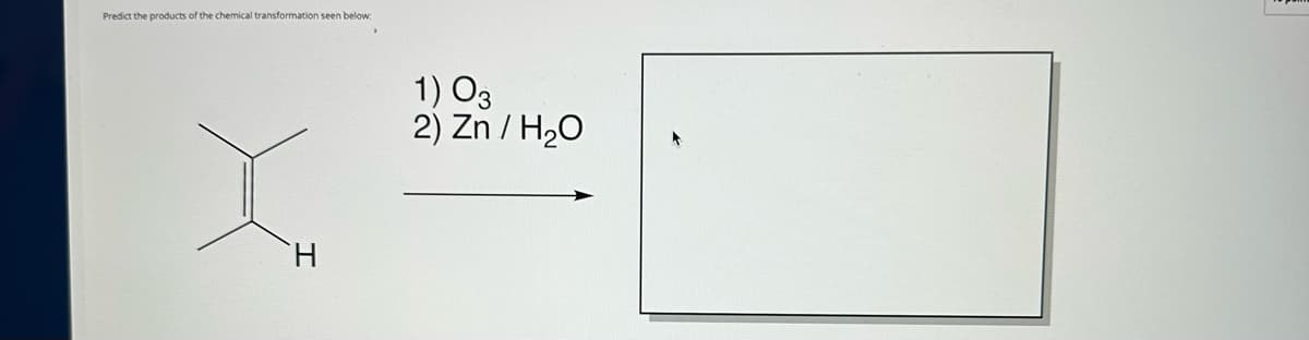 Predict the products of the chemical transformation seen below:
H
1) 03
2) Zn/H₂O