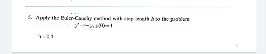 5. Apply the Euler-Cauchy method with step length h to the problem
y'=-y, y(0)=1
h = 0.1
