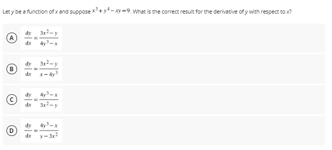 Let y be a function of x and suppose x³+y* - xy =9. What is the correct result for the derivative of y with respect to x?
dy 3x2-y
A
dr
4y
dy
3x2-y
B
dr
x- 4y3
dy
dr 3x2-y
4y
dr
y- 3x2
