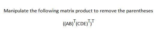 Manipulate the following matrix product to remove the parentheses
((AB)"(CDE)",T
