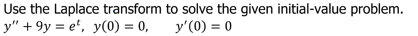 Use the Laplace transform to solve the given initial-value problem.
y" + 9y = e', y(0) = 0,
y'(0) = 0
