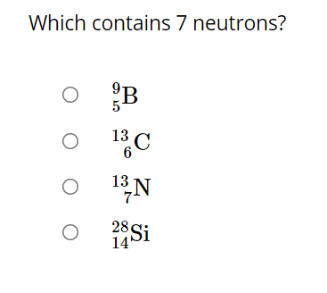 Which contains 7 neutrons?
B
13 C
6
13N
28 Si
14*
