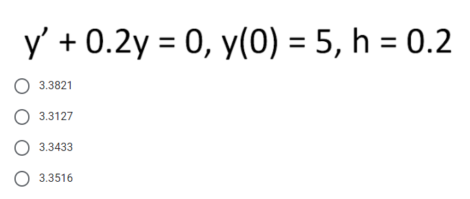 y' + 0.2y = 0, y(0) = 5, h = 0.2
3.3821
3.3127
3.3433
O 3.3516
