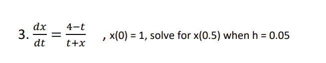 4-t
dx
3.
dt
x(0) = 1, solve for x(0.5) when h = 0.05
-
t+x
