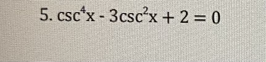 5. csc'x - 3csc'x + 2 = 0
