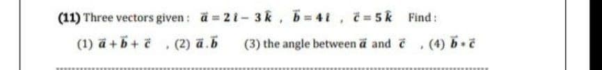 (11) Three vectors given: a =
(1) a+b+ č
(2) ā.b
21-3k, b=4i, c= 5k
(3) the angle between a and
Find:
>
(4) b.č