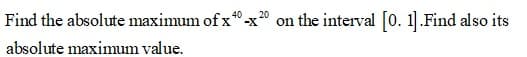Find the absolute maximum of x°.
on the interval [0. 1].Find also its
20
absolute maximum value.
