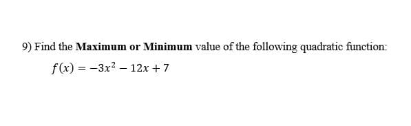 9) Find the Maximum or Minimum value of the following quadratic function:
f(x) = -3x? – 12x + 7
