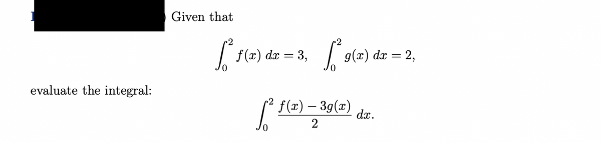 evaluate the integral:
Given that
2
[ ² f(x) dx = 3, [² 9(x) dx = 2,
[² f(x) — 3g(x)
2
dx.