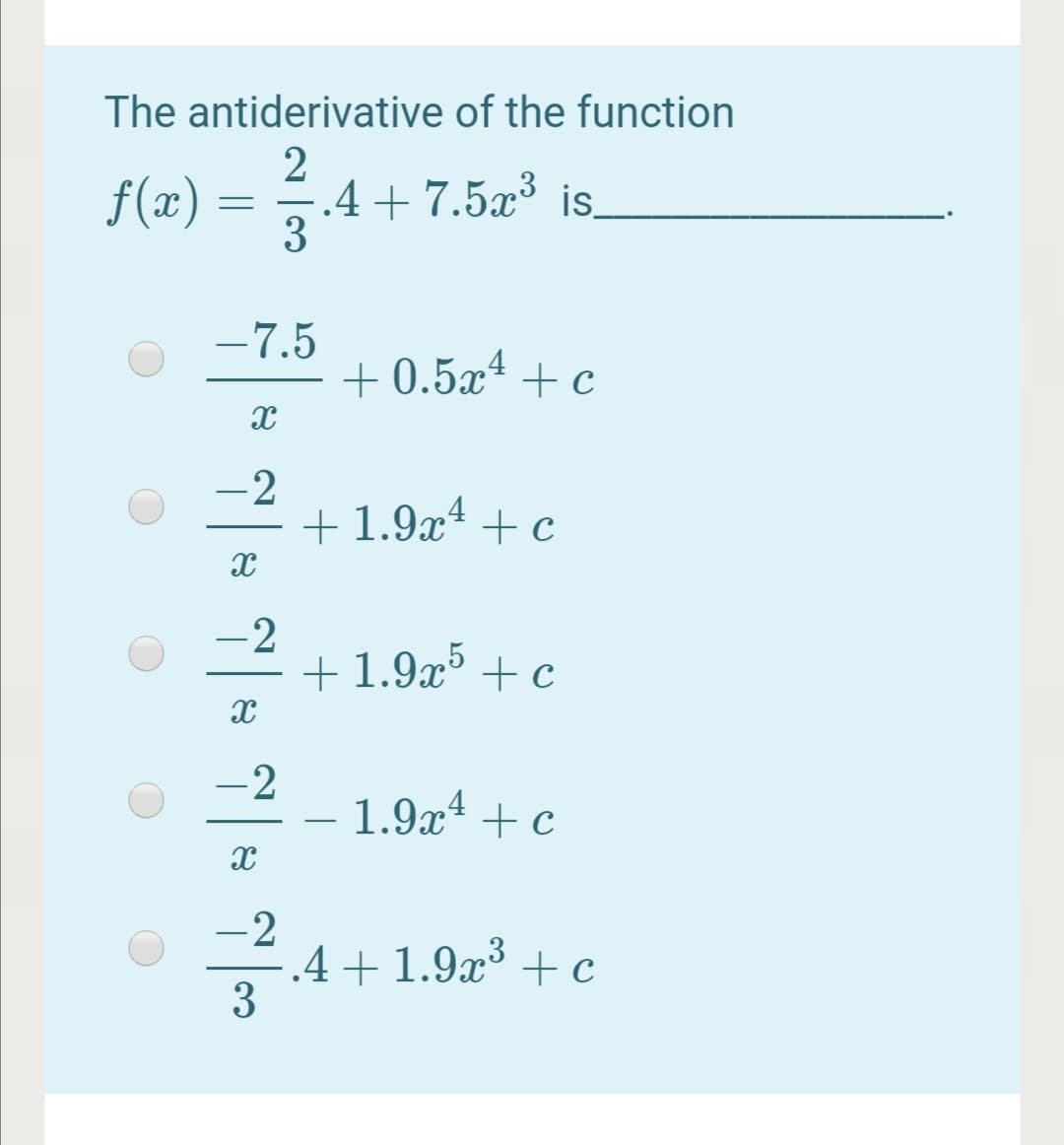 The antiderivative of the function
2
.4+7.5x³ is.
3
f(x) :
-7.5
+ 0.5x² + c
-2
+1.9x* + c
+ 1.9x4
-2
+ 1.9x³ + c
-2
1.9x* + c
-2
.4+1.9x³ + c
3
