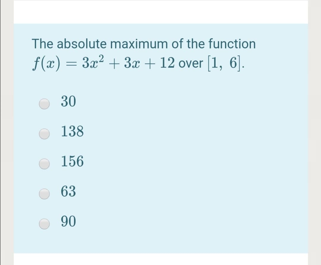The absolute maximum of the function
f(x) = 3x² + 3x + 12 over [1, 6].
30
138
156
63
90
