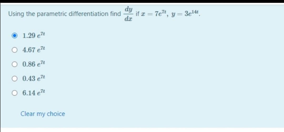 dy
Using the parametric differentiation find
if a = 7et, y = 3e14t
1.29 e7t
4.67 e7t
0.86 e7t
O 0.43 e7t
6.14 e7t
Clear my choice
