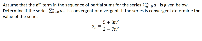 Assume that the nth term in the sequence of partial sums for the series Σn=0 an is given below.
-o an is convergent or divergent. If the series is convergent determine the
Determine if the series
value of the series.
5+8n²
Sn
2-7n²
=