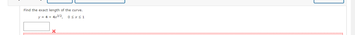 Find the exact length of the curve.
y = 4 + 4x3/2
OSXS1
L.-------
