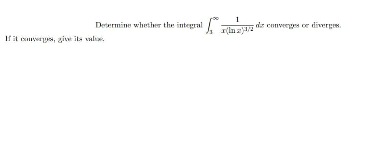 Determine whether the integral #(lnr)3/2
1
dr converges or diverges.
If it converges, give its value.
