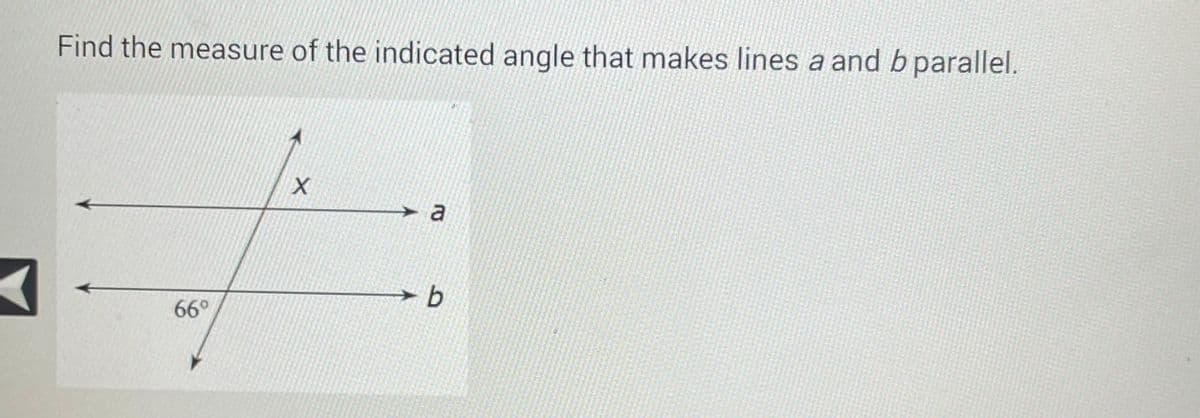 K
Find the measure of the indicated angle that makes lines a and b parallel.
66°
X
a
* b