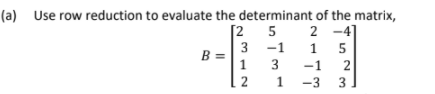 (a) Use row reduction to evaluate the determinant of the matrix,
[2
3 -1
B =
1
3
2 -41
1 5
5
-1
2
2 1
-3
3
