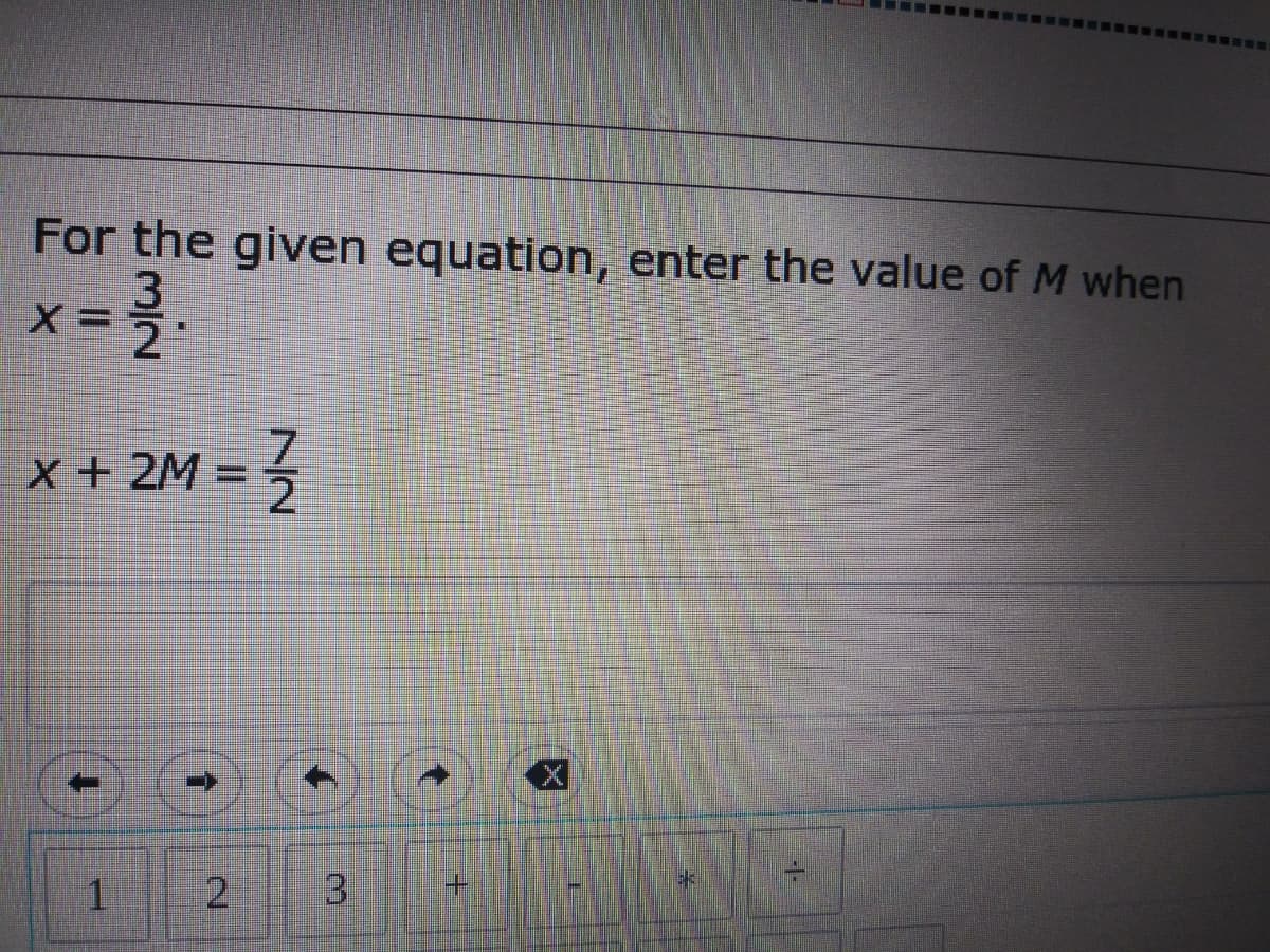 For the given equation, enter the value of M when
x = }.
x + 2M = 5
7.
2.
3.
