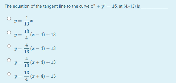 The equation of the tangent line to the curve a? + y = 16, at (4,-13) is
4
13
13
(x – 4) + 13
4
4
(x – 4) – 13
13
4
(x + 4) + 13
13
13
(x + 4) – 13
4
Y =
