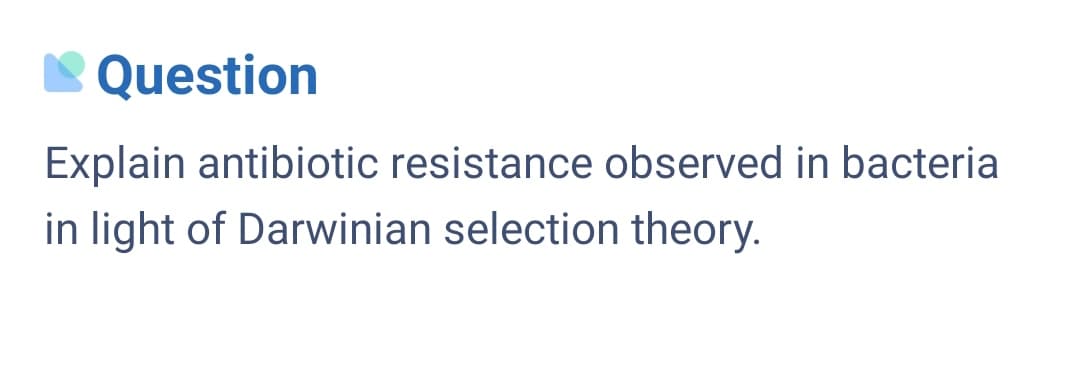 N Question
Explain antibiotic resistance observed in bacteria
in light of Darwinian selection theory.
