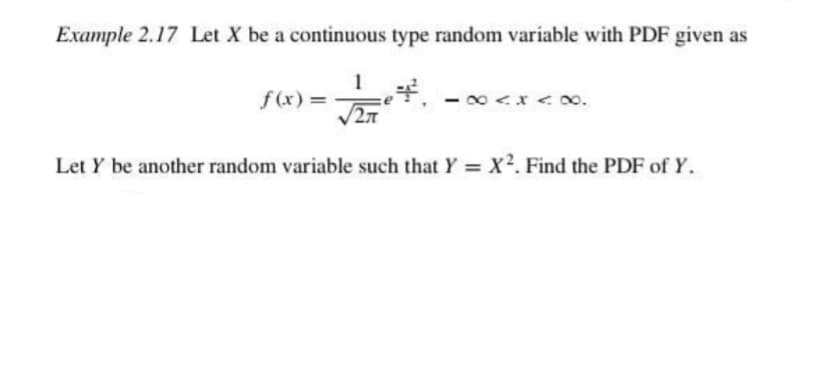 Example 2.17 Let X be a continuous type random variable with PDF given as
1
= (x)f
27
Let Y be another random variable such that Y = X². Find the PDF of Y.
