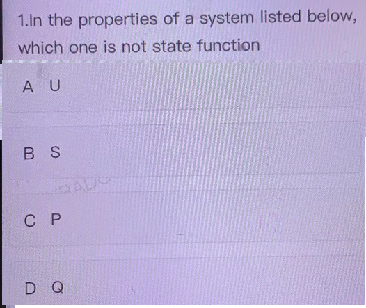 1.In the properties of a system listed below,
which one is not state function
A U
B S
С Р
D Q
