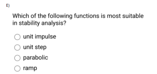 E)
Which of the following functions is most suitable
in stability analysis?
unit impulse
O unit step
O parabolic
ramp