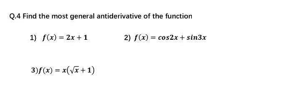 Q.4 Find the most general antiderivative of the function
1) f(x) = 2x + 1
2) f(x) = cos2x + sin3x
3)f(x) = x(Vx+1)
