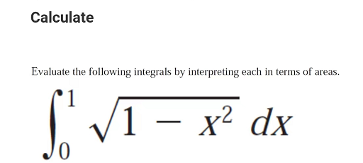 Calculate
Evaluate the following integrals by interpreting each in terms of areas.
1 – x² dx
JO