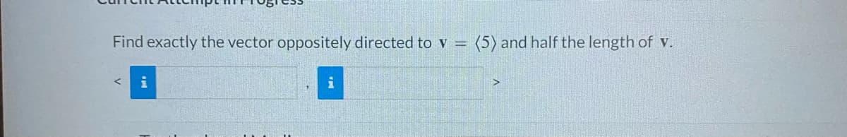 Find exactly the vector oppositely directed to v
-
i
i
(5) and half the length of v.